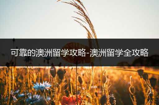 可靠的澳洲留学攻略-澳洲留学全攻略