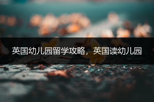 英国幼儿园留学攻略，英国读幼儿园