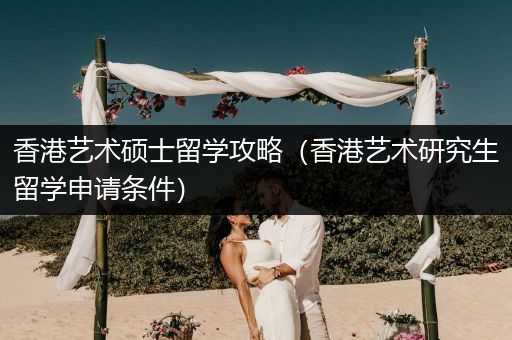 香港艺术硕士留学攻略（香港艺术研究生留学申请条件）