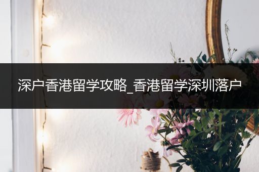 深户香港留学攻略_香港留学深圳落户