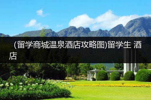 （留学商城温泉酒店攻略图)留学生 酒店
