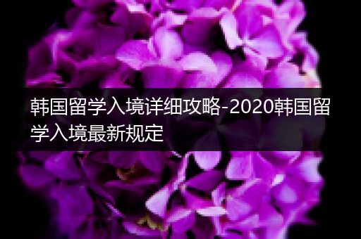 韩国留学入境详细攻略-2020韩国留学入境最新规定