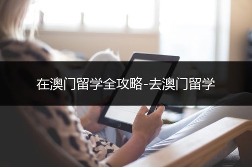 在澳门留学全攻略-去澳门留学