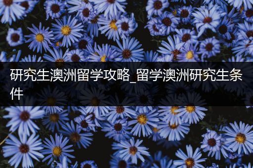 研究生澳洲留学攻略_留学澳洲研究生条件