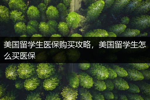 美国留学生医保购买攻略，美国留学生怎么买医保