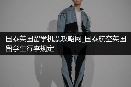国泰英国留学机票攻略网_国泰航空英国留学生行李规定