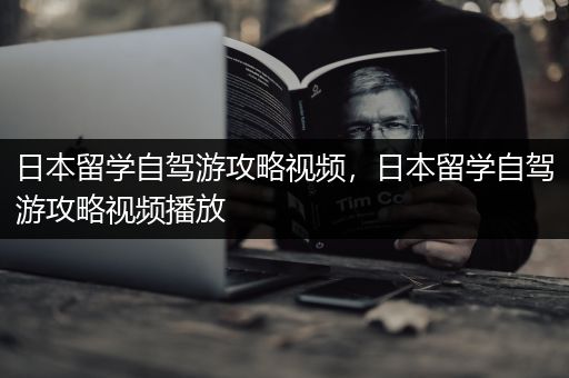 日本留学自驾游攻略视频，日本留学自驾游攻略视频播放