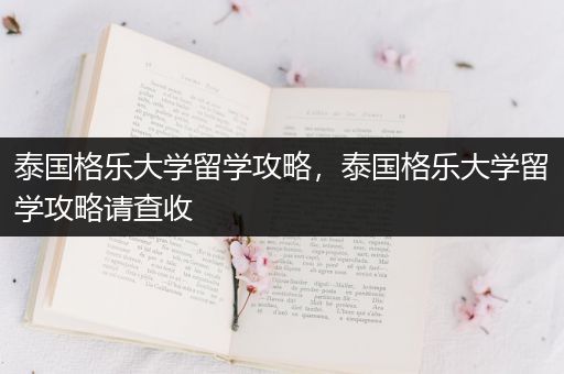 泰国格乐大学留学攻略，泰国格乐大学留学攻略请查收
