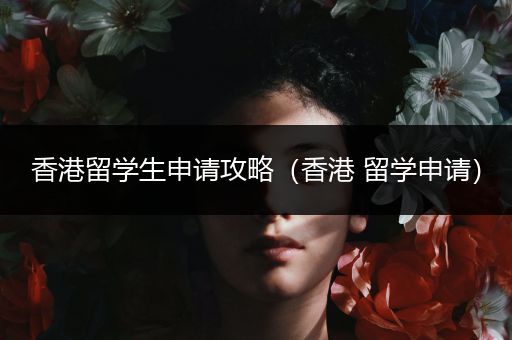 香港留学生申请攻略（香港 留学申请）