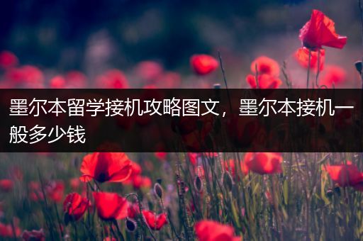 墨尔本留学接机攻略图文，墨尔本接机一般多少钱