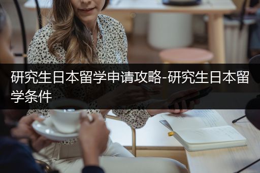 研究生日本留学申请攻略-研究生日本留学条件