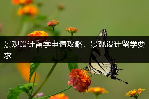 景观设计留学申请攻略，景观设计留学要求