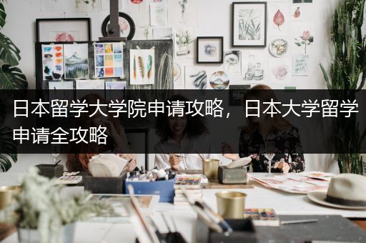 日本留学大学院申请攻略，日本大学留学申请全攻略