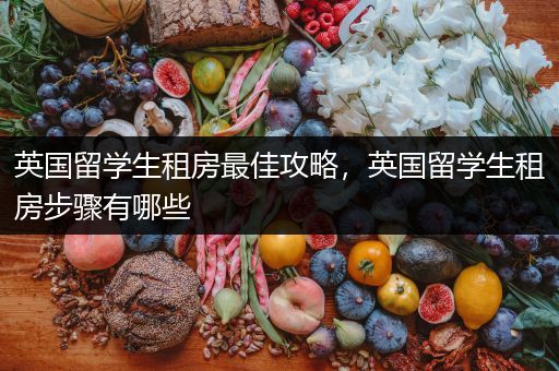 英国留学生租房最佳攻略，英国留学生租房步骤有哪些
