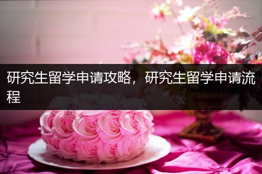 研究生留学申请攻略，研究生留学申请流程