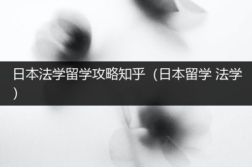 日本法学留学攻略知乎（日本留学 法学）