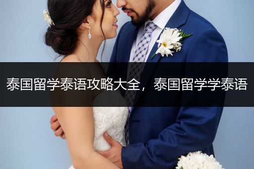 泰国留学泰语攻略大全，泰国留学学泰语
