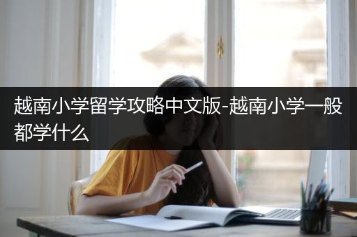 越南小学留学攻略中文版-越南小学一般都学什么