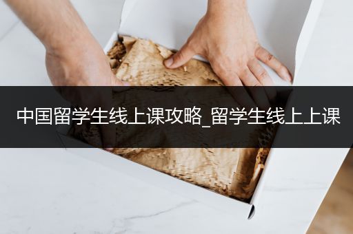 中国留学生线上课攻略_留学生线上上课