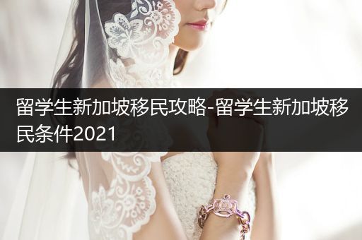 留学生新加坡移民攻略-留学生新加坡移民条件2021