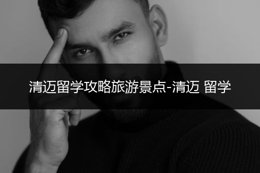 清迈留学攻略旅游景点-清迈 留学