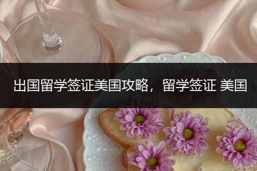 出国留学签证美国攻略，留学签证 美国