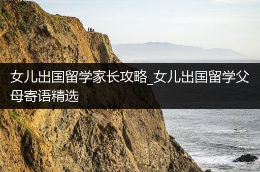 女儿出国留学家长攻略_女儿出国留学父母寄语精选
