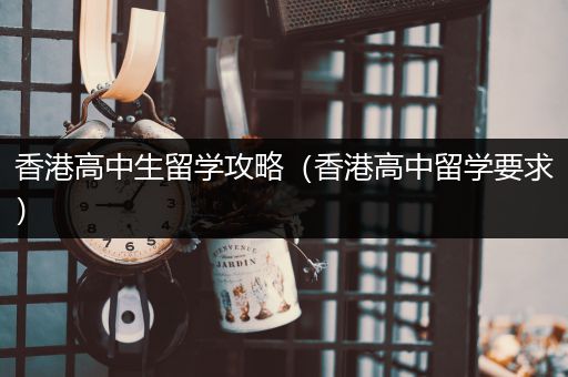 香港高中生留学攻略（香港高中留学要求）