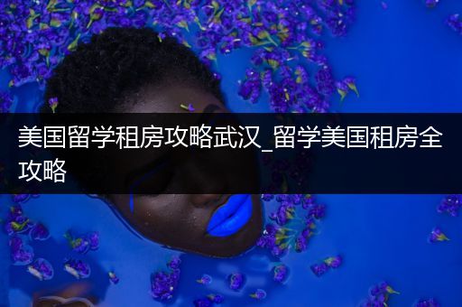 美国留学租房攻略武汉_留学美国租房全攻略