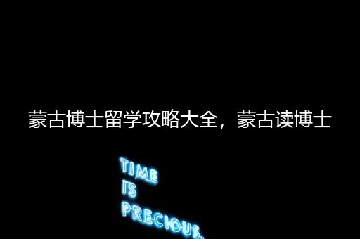 蒙古博士留学攻略大全，蒙古读博士