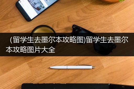 （留学生去墨尔本攻略图)留学生去墨尔本攻略图片大全