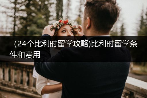 （24个比利时留学攻略)比利时留学条件和费用