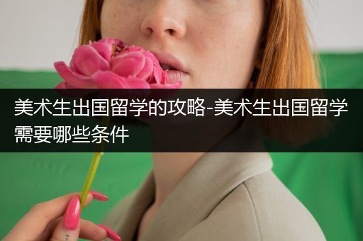 美术生出国留学的攻略-美术生出国留学需要哪些条件