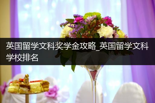 英国留学文科奖学金攻略_英国留学文科学校排名
