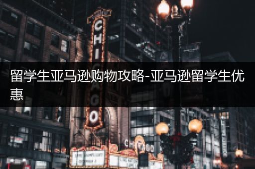留学生亚马逊购物攻略-亚马逊留学生优惠