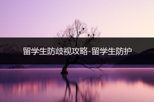 留学生防歧视攻略-留学生防护