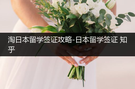 淘日本留学签证攻略-日本留学签证 知乎
