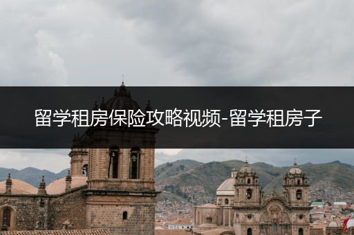 留学租房保险攻略视频-留学租房子