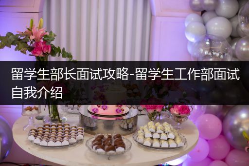 留学生部长面试攻略-留学生工作部面试自我介绍