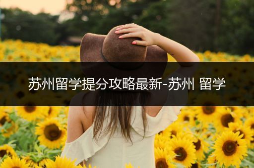 苏州留学提分攻略最新-苏州 留学