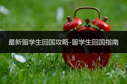 最新留学生回国攻略-留学生回国指南