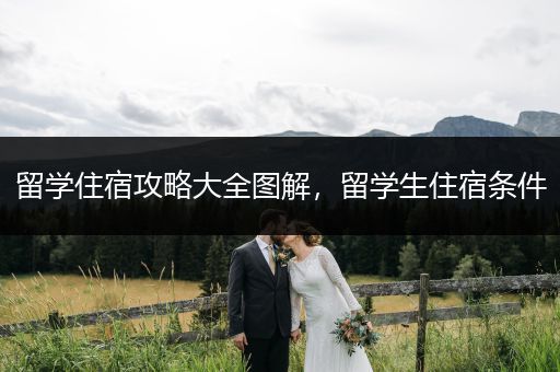留学住宿攻略大全图解，留学生住宿条件