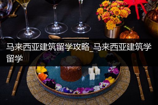马来西亚建筑留学攻略_马来西亚建筑学留学