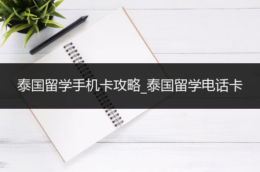 泰国留学手机卡攻略_泰国留学电话卡