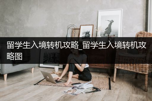 留学生入境转机攻略_留学生入境转机攻略图