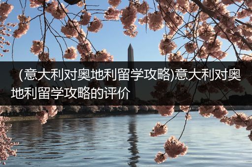 （意大利对奥地利留学攻略)意大利对奥地利留学攻略的评价