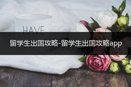 留学生出国攻略-留学生出国攻略app