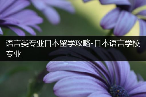 语言类专业日本留学攻略-日本语言学校专业