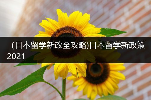 （日本留学新政全攻略)日本留学新政策2021