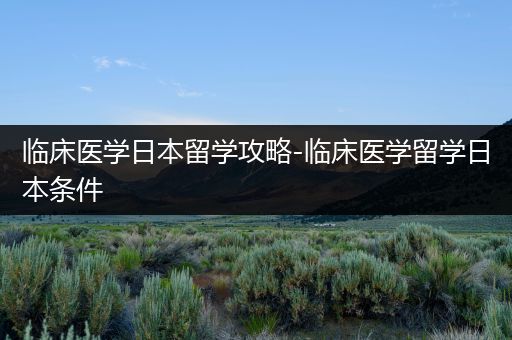 临床医学日本留学攻略-临床医学留学日本条件